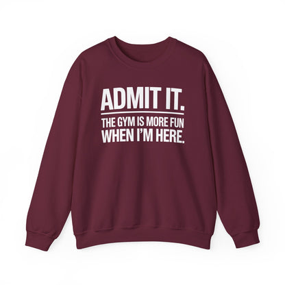 Funny Gym Sweatshirt Admit it the gym is more fun when I'm here. Sweatshirt