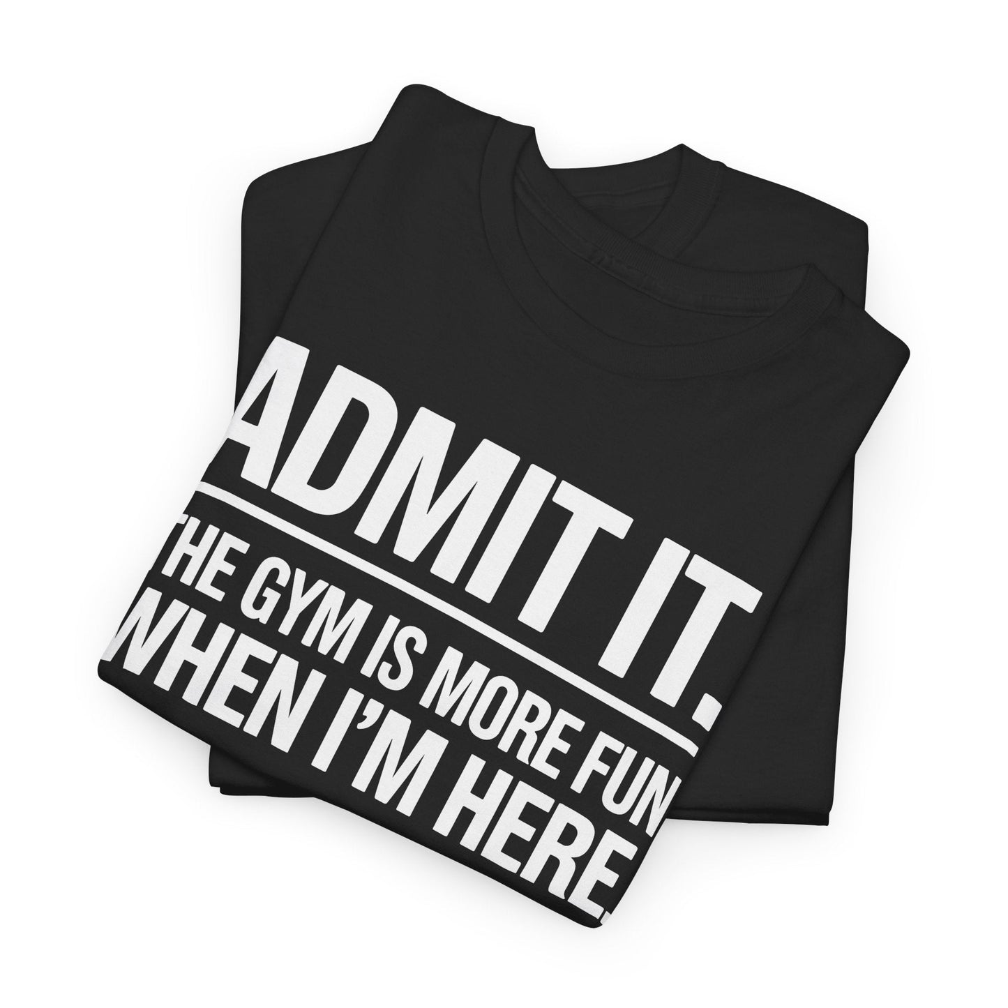 Funny Gym Shirt Admit it the gym is more fun when I'm here. T-Shirt