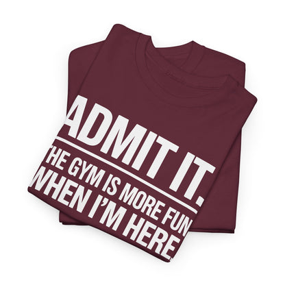 Funny Gym Shirt Admit it the gym is more fun when I'm here. T-Shirt