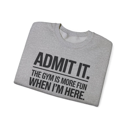 Funny Gym Sweatshirt Admit it the gym is more fun when I'm here. Sweatshirt