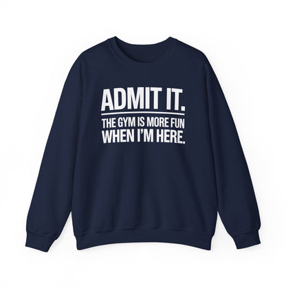 Funny Gym Sweatshirt Admit it the gym is more fun when I'm here. Sweatshirt
