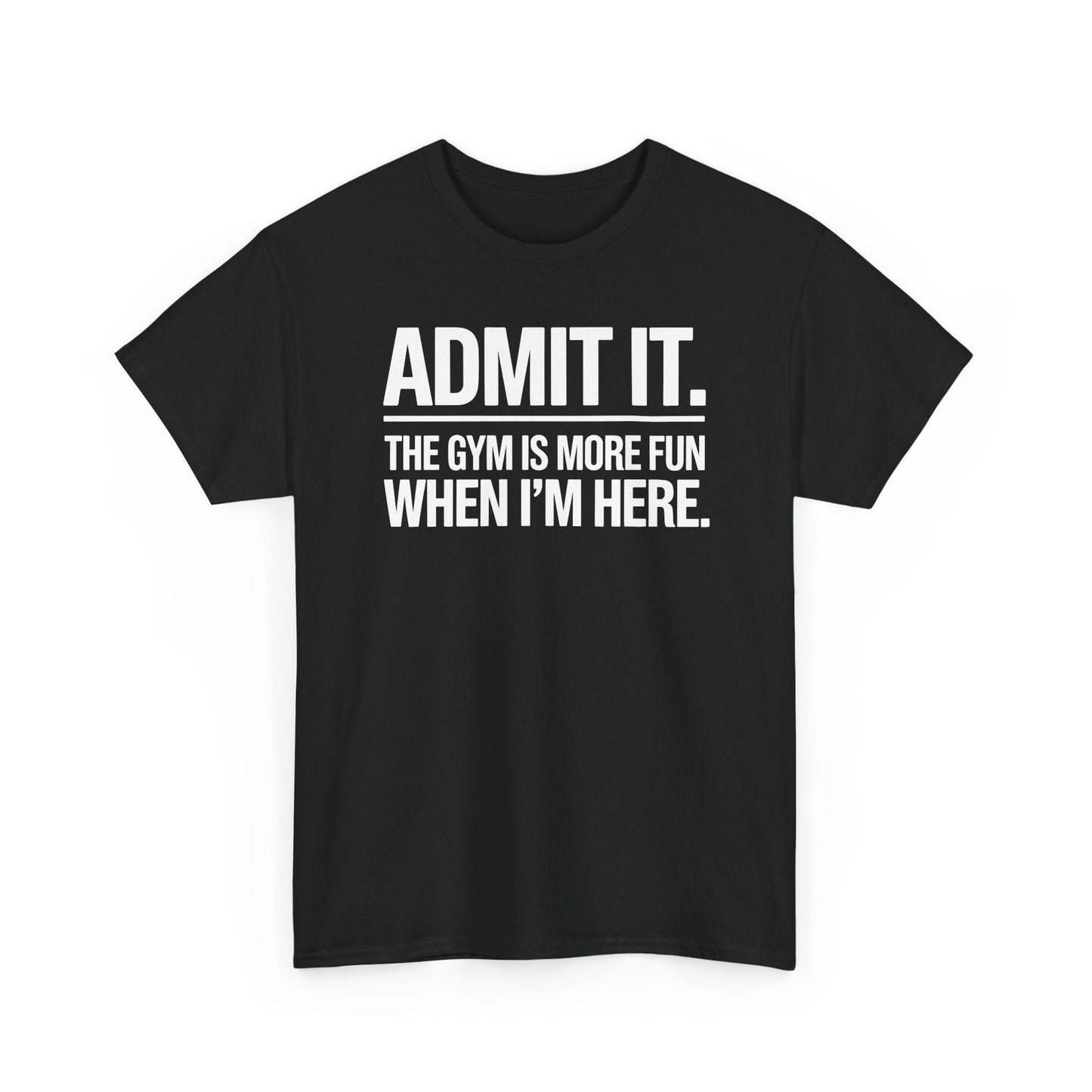 Funny Gym Shirt Admit it the gym is more fun when I'm here. T-Shirt