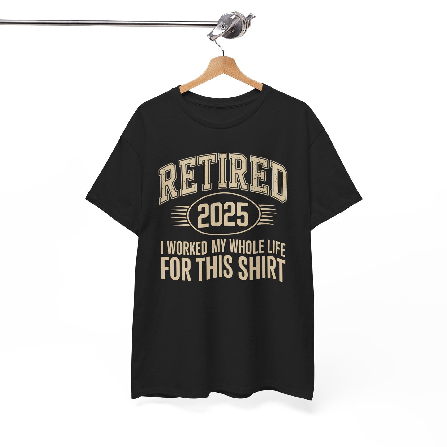 Retired 2025 Worked My Whole Life for This Shirt
