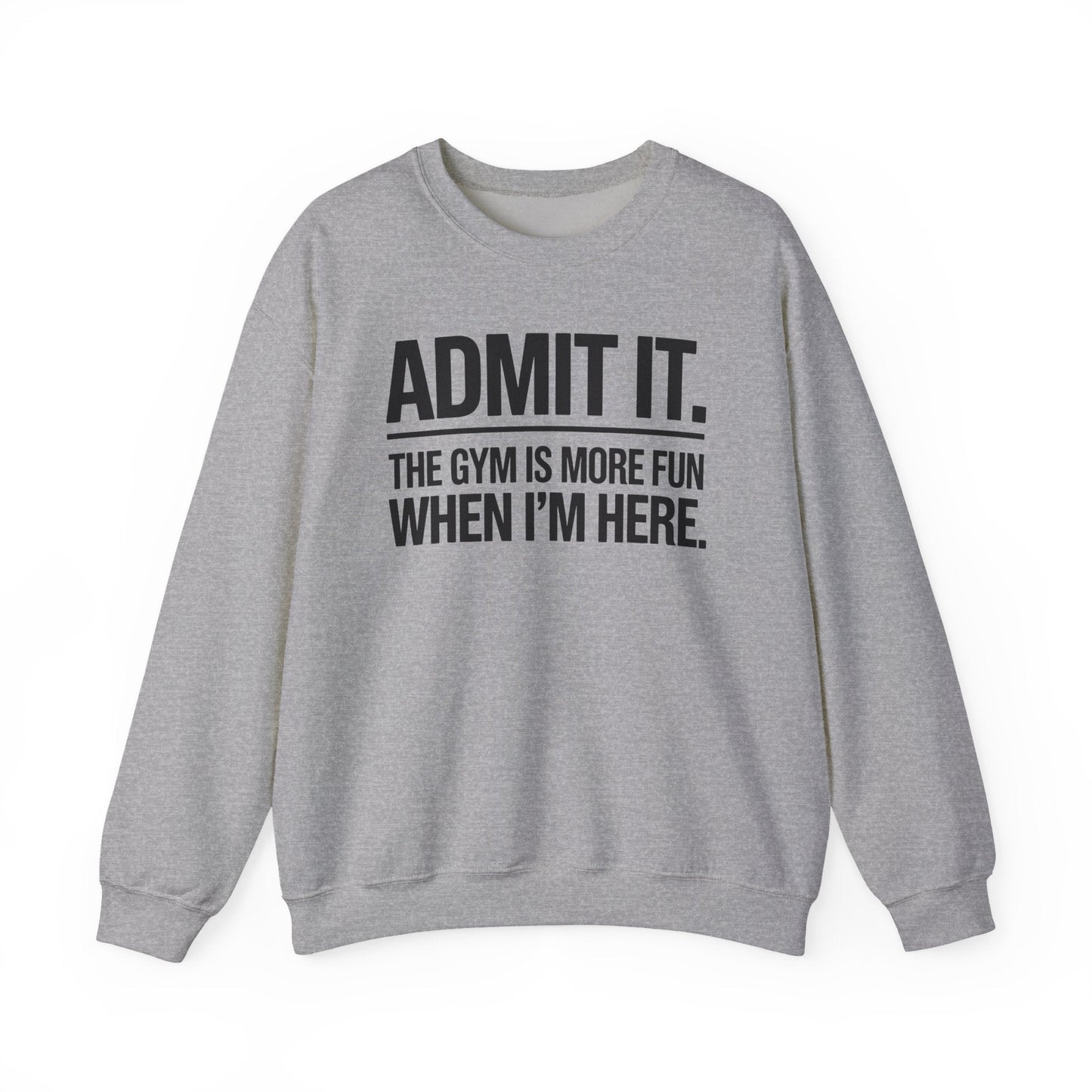 Funny Gym Sweatshirt Admit it the gym is more fun when I'm here. Sweatshirt