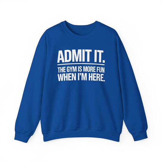 Funny Gym Sweatshirt Admit it the gym is more fun when I'm here. Sweatshirt