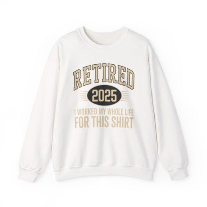 Retired 2025 Worked My Whole Life for This Sweatshirt