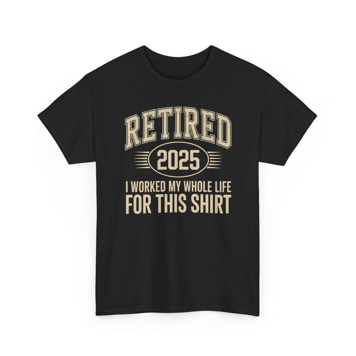 Retired 2025 Worked My Whole Life for This Shirt