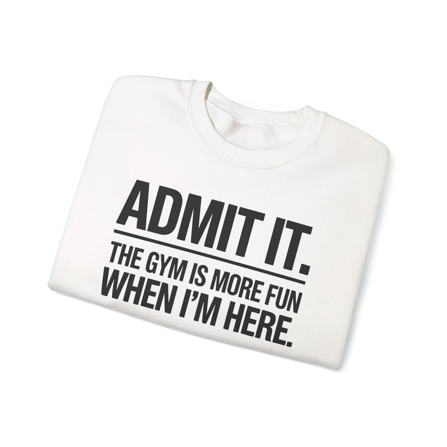 Funny Gym Sweatshirt Admit it the gym is more fun when I'm here. Sweatshirt