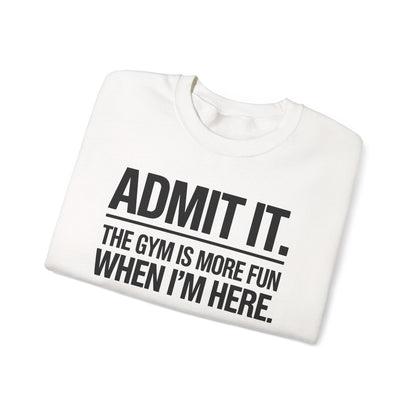 Funny Gym Sweatshirt Admit it the gym is more fun when I'm here. Sweatshirt