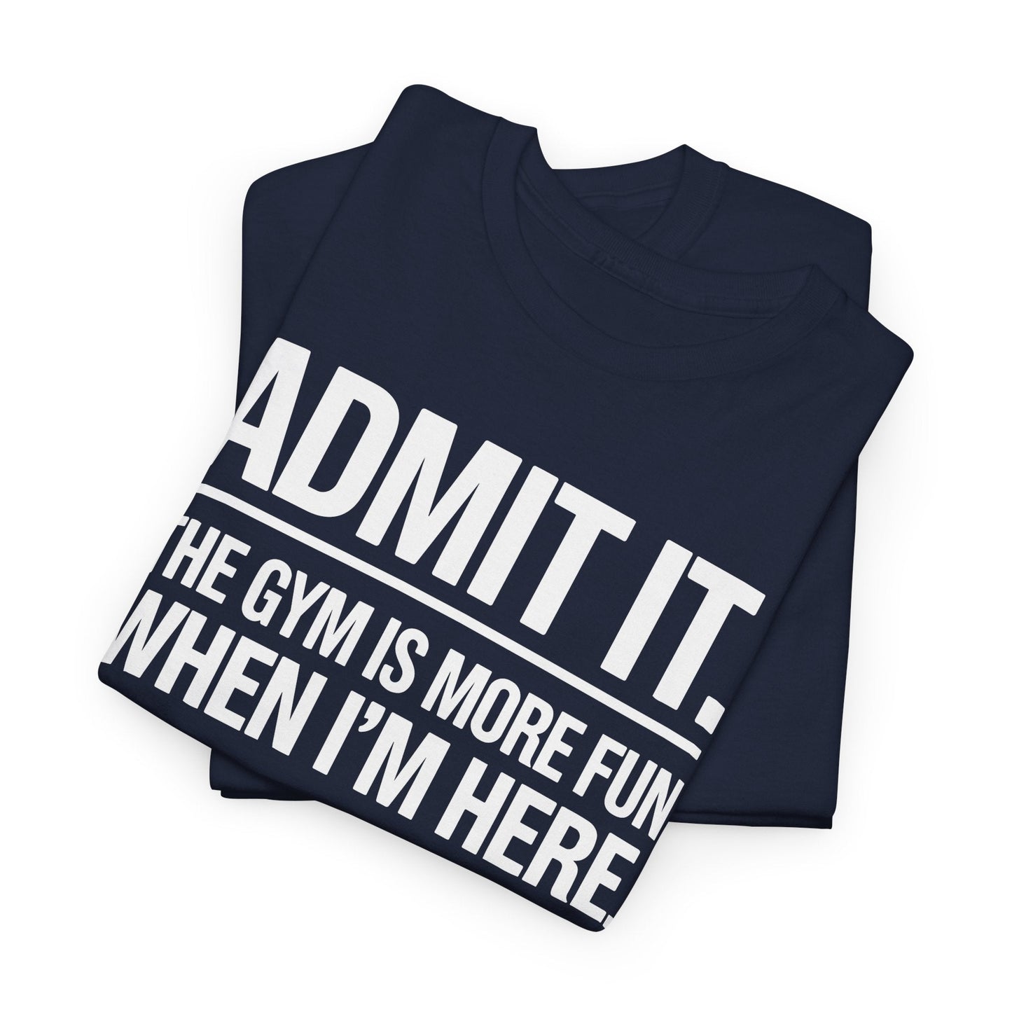 Funny Gym Shirt Admit it the gym is more fun when I'm here. T-Shirt