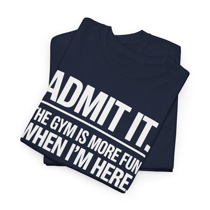 Funny Gym Shirt Admit it the gym is more fun when I'm here. T-Shirt
