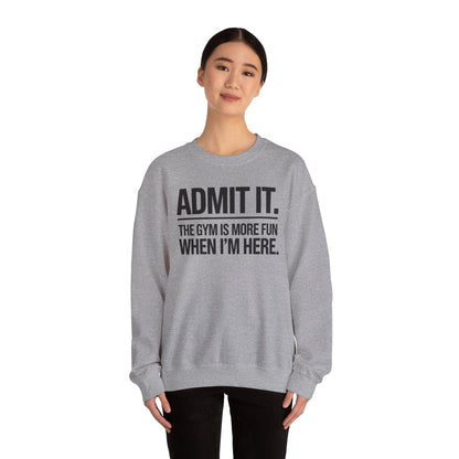 Funny Gym Sweatshirt Admit it the gym is more fun when I'm here. Sweatshirt
