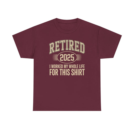 Retired 2025 Worked My Whole Life for This Shirt